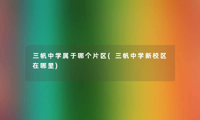 三帆中学属于哪个片区(三帆中学新校区在哪里)