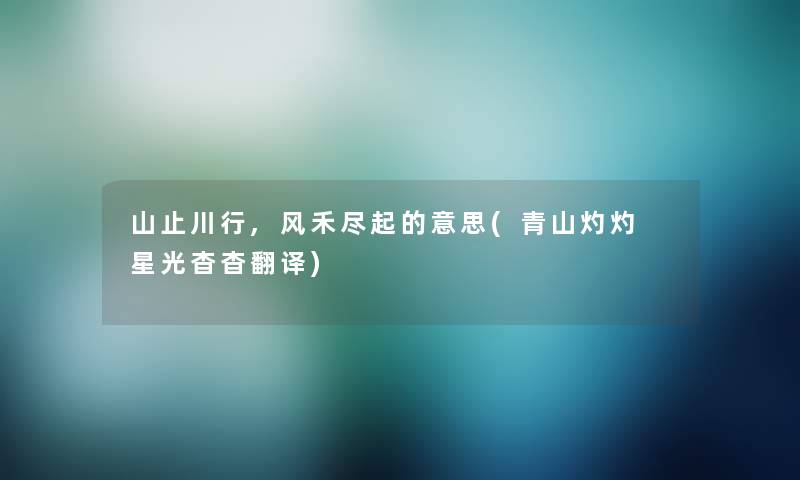山止川行,风禾尽起的意思(青山灼灼 星光杳杳翻译) 山止川行,风禾尽起的意思(青山灼灼 星光杳杳翻译)