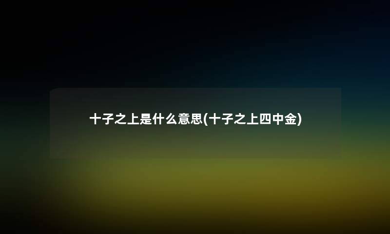 十子之上是什么意思(十子之上四中金) 十子之上是什么意思(十子之上四中金)
