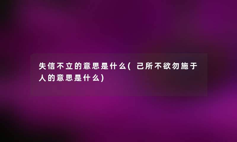 失信不立的意思是什么(己所不欲勿施于人的意思是什么) 失信不立的意思是什么(己所不欲勿施于人的意思是什么)