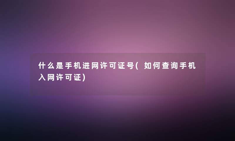 什么是手机进网许可证号(如何查阅手机入网许可证) 什么是手机进网许可证号(如何查阅手机入网许可证)