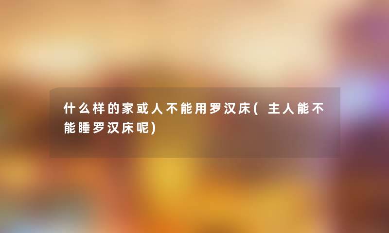 什么样的家或人不能用罗汉床(主人能不能睡罗汉床呢)