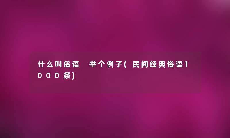 什么叫俗语 举个例子(民间经典俗语1000条) 什么叫俗语 举个例子(民间经典俗语1000条)