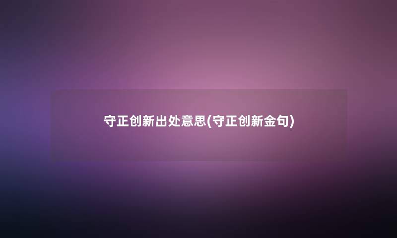守正创新出处意思(守正创新金句) 守正创新出处意思(守正创新金句)