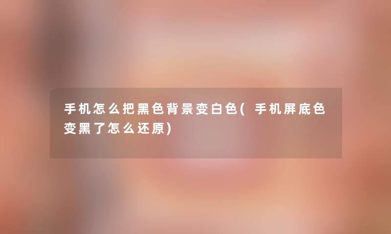 手机怎么把黑色变白色(手机屏底色变黑了怎么还原) 手机怎么把黑色变白色(手机屏底色变黑了怎么还原)