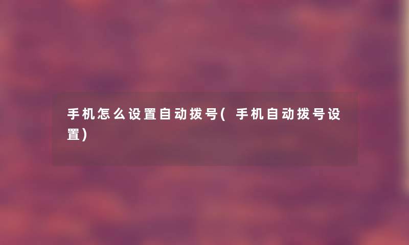 手机怎么设置自动拨号(手机自动拨号设置) 手机怎么设置自动拨号(手机自动拨号设置)