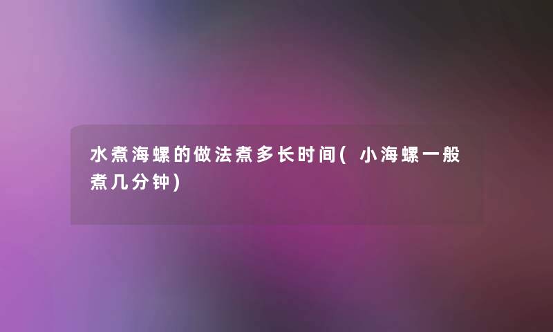 水煮海螺的做法煮多长时间(小海螺一般煮几分钟) 水煮海螺的做法煮多长时间(小海螺一般煮几分钟)
