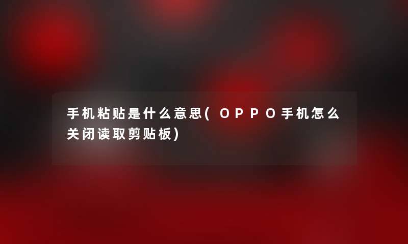手机粘贴是什么意思(OPPO手机怎么关闭读取剪贴板)