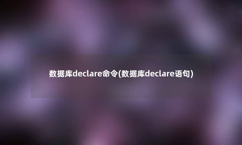数据库declare命令(数据库declare语句) 数据库declare命令(数据库declare语句)