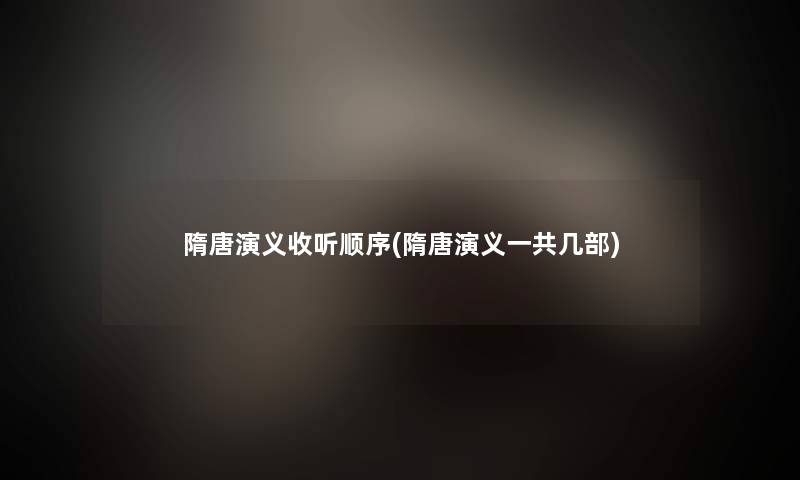 隋唐演义收听顺序(隋唐演义一共几部) 隋唐演义收听顺序(隋唐演义一共几部)