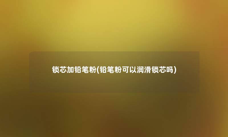 锁芯加铅笔粉(铅笔粉可以润滑锁芯吗) 锁芯加铅笔粉(铅笔粉可以润滑锁芯吗)