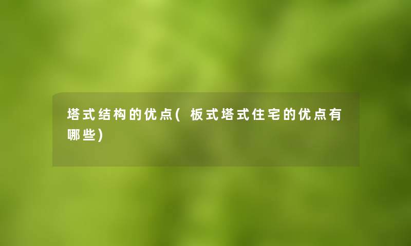 塔式结构的优点(板式塔式住宅的优点有哪些) 塔式结构的优点(板式塔式住宅的优点有哪些)