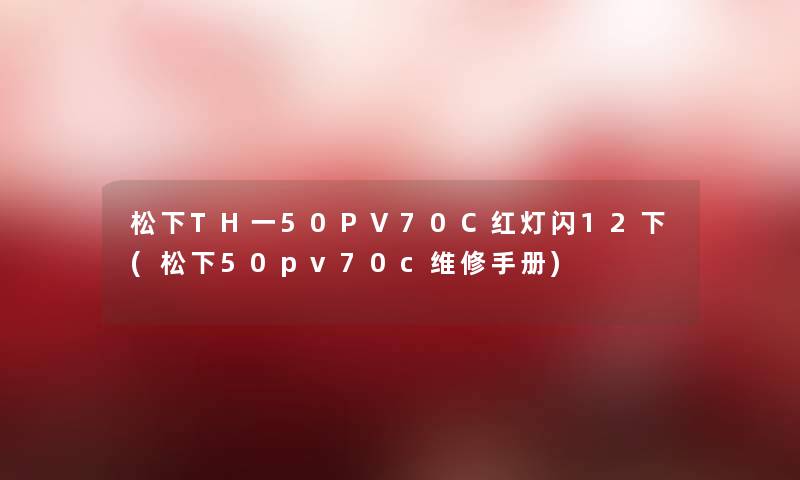 松下TH一50PV70C红灯闪12下(松下50pv70c维修手册)