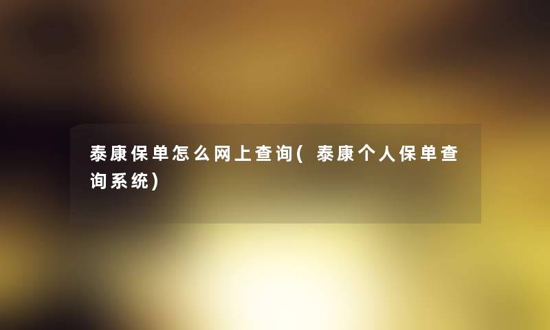 泰康保单怎么网上查阅(泰康个人保单查阅系统) 泰康保单怎么网上查阅(泰康个人保单查阅系统)