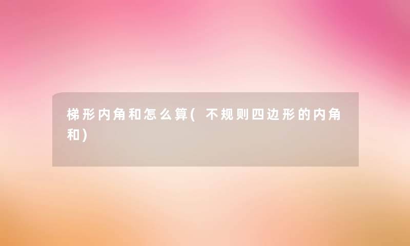 梯形内角和怎么算(不规则四边形的内角和)