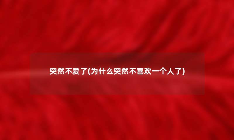 突然不爱了(为什么突然不喜欢一个人了) 突然不爱了(为什么突然不喜欢一个人了)