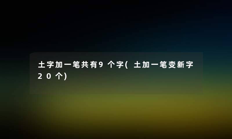 土字加一笔共有9个字(土加一笔变新字20个)