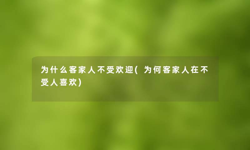 为什么客家人不受欢迎(为何客家人在不受人喜欢) 为什么客家人不受欢迎(为何客家人在不受人喜欢)