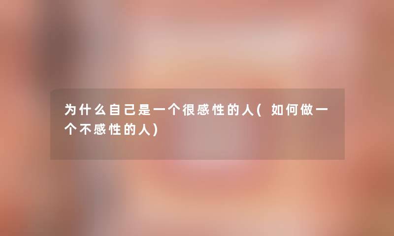 为什么自己是一个很感性的人(如何做一个不感性的人) 为什么自己是一个很感性的人(如何做一个不感性的人)