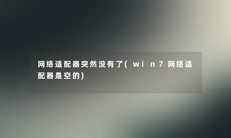 网络适配器突然没有了(win7网络适配器是空的) 网络适配器突然没有了(win7网络适配器是空的)