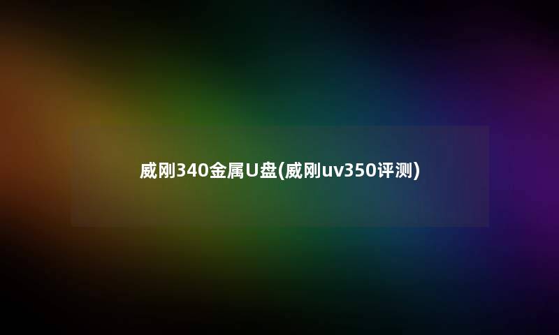 威刚340金属U盘(威刚uv350评测) 威刚340金属U盘(威刚uv350评测)