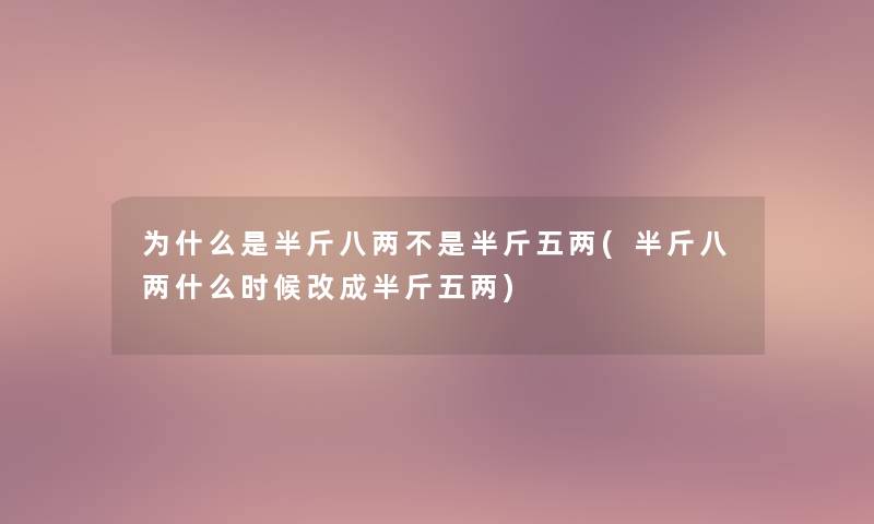 为什么是半斤八两不是半斤五两(半斤八两什么时候改成半斤五两) 为什么是半斤八两不是半斤五两(半斤八两什么时候改成半斤五两)