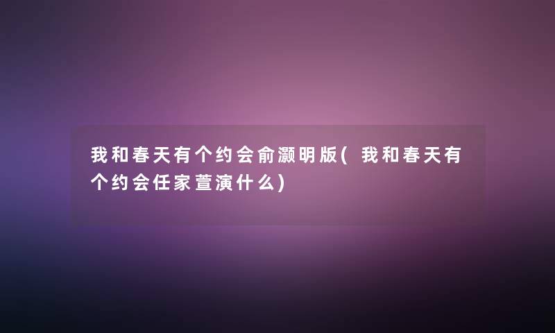 我和春天有个约会俞灏明版(我和春天有个约会任家萱演什么)