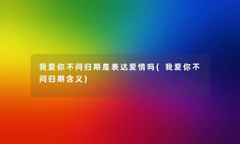 我爱你不问归期是表达爱情吗(我爱你不问归期含义)