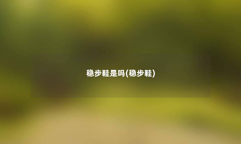 稳步鞋是吗(稳步鞋)