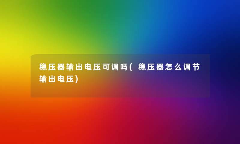 稳压器输出电压可调吗(稳压器怎么调节输出电压) 稳压器输出电压可调吗(稳压器怎么调节输出电压)