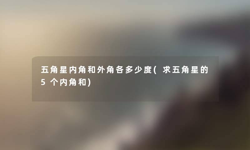 五角星内角和外角各多少度(求五角星的5个内角和) 五角星内角和外角各多少度(求五角星的5个内角和)