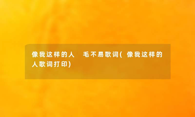 像我这样的人 毛不易歌词(像我这样的人歌词打印) 像我这样的人 毛不易歌词(像我这样的人歌词打印)