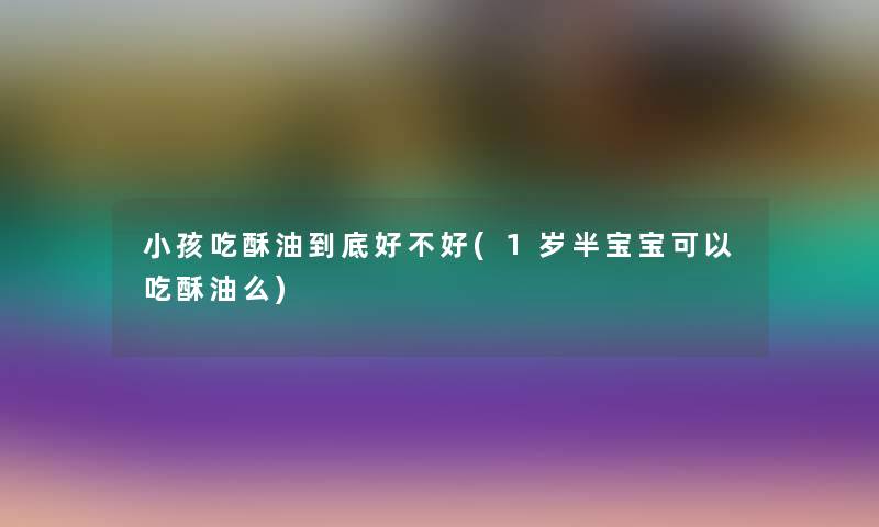 小孩吃酥油到底好不好(1岁半宝宝可以吃酥油么) 小孩吃酥油到底好不好(1岁半宝宝可以吃酥油么)