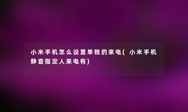 小米手机怎么设置单独的来电(小米手机静音指定人来电有)