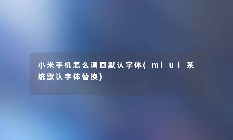 小米手机怎么调回默认字体(miui系统默认字体替换)