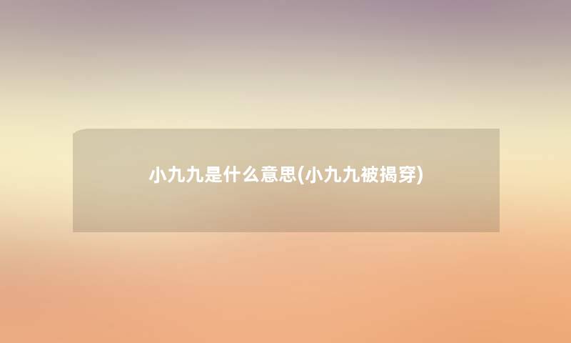 小九九是什么意思(小九九被揭穿) 小九九是什么意思(小九九被揭穿)