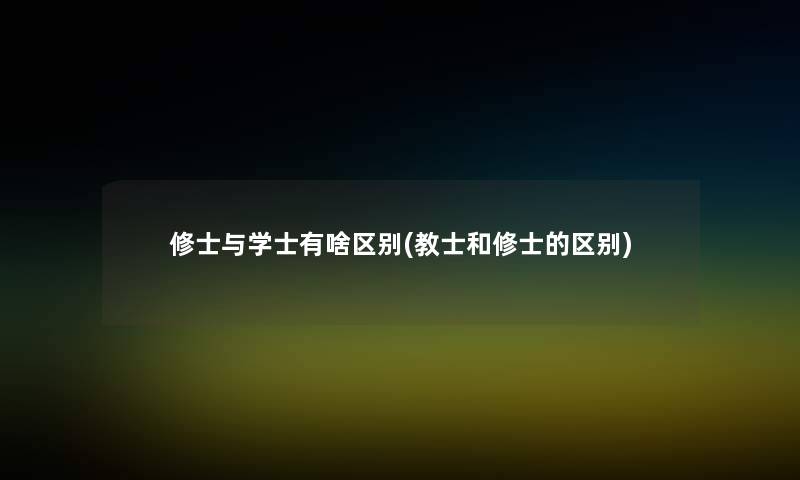 修士与学士有啥区别(教士和修士的区别) 修士与学士有啥区别(教士和修士的区别)