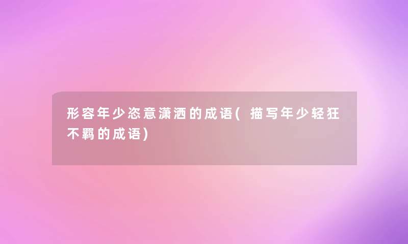 形容年少恣意潇洒的成语(描写年少轻狂不羁的成语) 形容年少恣意潇洒的成语(描写年少轻狂不羁的成语)