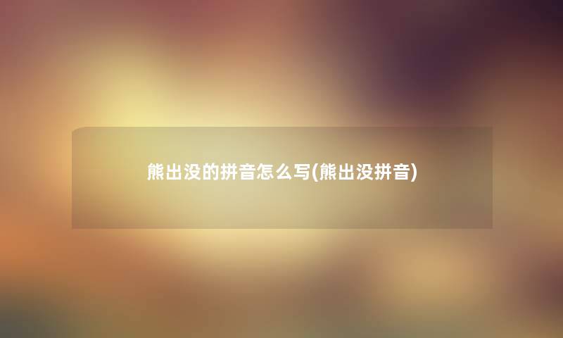 熊出没的拼音怎么写(熊出没拼音) 熊出没的拼音怎么写(熊出没拼音)