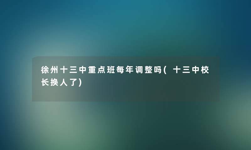 徐州十三中重点班每年调整吗(十三中校长换人了)