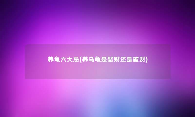 养龟六大忌(养乌龟是聚财还是破财)