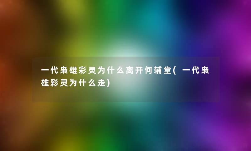 一代枭雄彩灵为什么离开何辅堂(一代枭雄彩灵为什么走) 一代枭雄彩灵为什么离开何辅堂(一代枭雄彩灵为什么走)