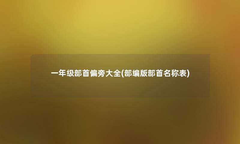 一年级部首偏旁大全(部编版部首名称表) 一年级部首偏旁大全(部编版部首名称表)