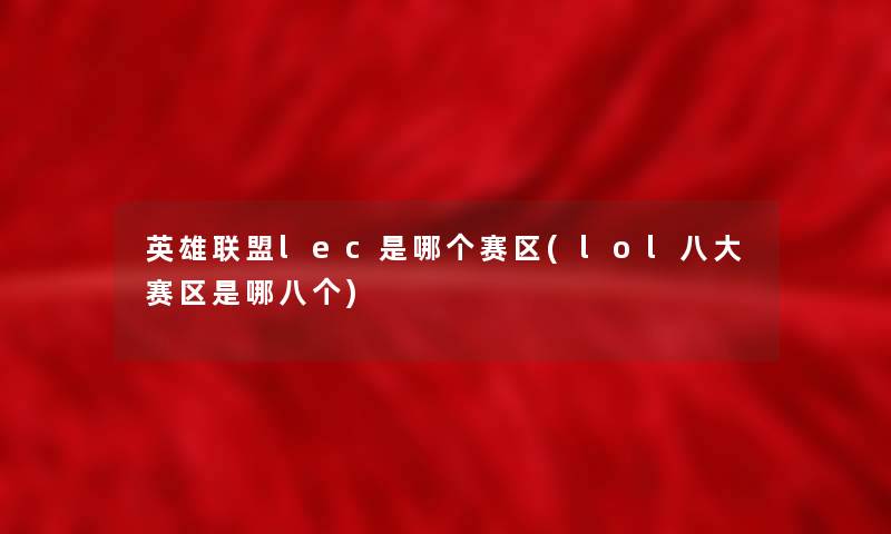 英雄联盟lec是哪个赛区(lol八大赛区是哪八个)