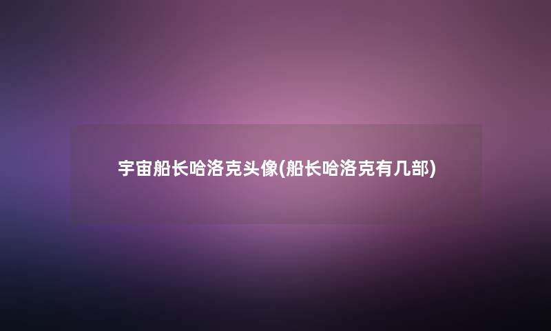宇宙船长哈洛克头像(船长哈洛克有几部) 宇宙船长哈洛克头像(船长哈洛克有几部)