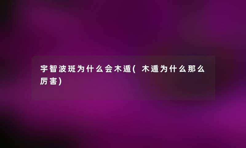 宇智波斑为什么会木遁(木遁为什么那么厉害) 宇智波斑为什么会木遁(木遁为什么那么厉害)