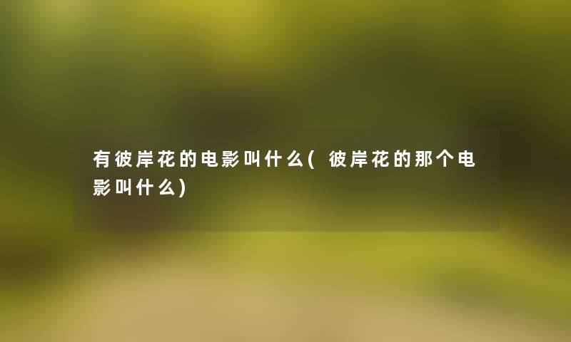 有彼岸花的电影叫什么(彼岸花的那个电影叫什么)