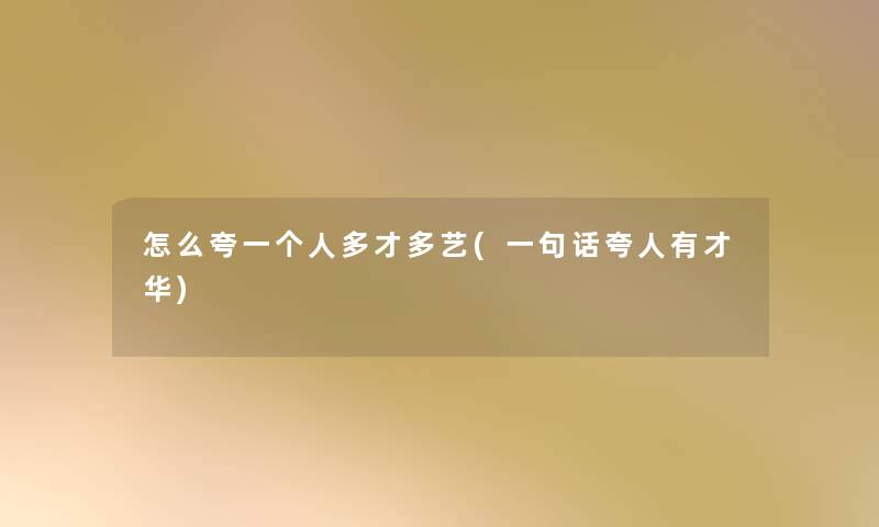 怎么夸一个人多才多艺(一句话夸人有才华) 怎么夸一个人多才多艺(一句话夸人有才华)