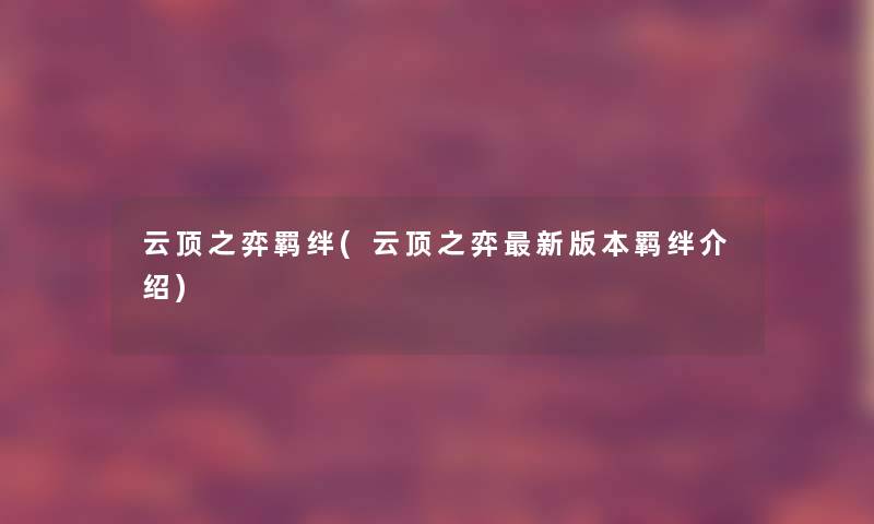 云顶之弈羁绊(云顶之弈新版本羁绊介绍) 云顶之弈羁绊(云顶之弈新版本羁绊介绍)