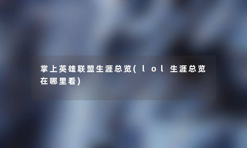 掌上英雄联盟生涯总览(lol生涯总览在哪里看) 掌上英雄联盟生涯总览(lol生涯总览在哪里看)